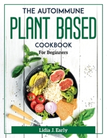The Autoimmune Plant Based Cookbook: For Beginners 1804372021 Book Cover