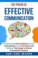 The Power of Effective Communication: Communicate with Confidence, Create Lasting Bonds, Craft Your Brand, and Embrace Technology to enhance Professional Presence (Mastering Career excellence) B0F1LW41M7 Book Cover