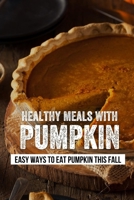 Healthy Meals With Pumpkin: Easy Ways To Eat Pumpkin This Fall: Must Try Clean Eating Pumpkin Recipes B099T23SPL Book Cover