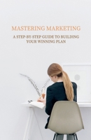 Mastering Marketing: A Step-by-Step Guide to Building Your Winning Plan B0CV3M2BMN Book Cover