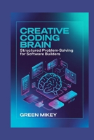 Creative Coding Brain: Structured Problem-Solving for Software Builders B0G7KVH4KW Book Cover