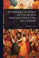 Du Mexique Au Point De Vue De Son Influence Sur La Vie De L'homme (French Edition) 1024471802 Book Cover