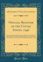 Official Register of the United States, 1940: Persons Occupying Administrative and Supervisory Positions in the Legislative, Executive, and Judicial ... Columbia as of May 1, 1940 0331381540 Book Cover