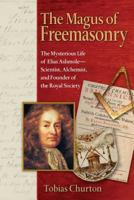 The Magus of Freemasonry: The Mysterious Life of Elias Ashmole—Scientist, Alchemist, and Founder of the Royal Society 1594771227 Book Cover