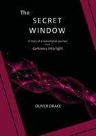 The Secret Window: A Story of a Remarkable Journey from Darkness Into Light 0958769265 Book Cover