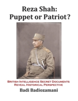 Reza Shah: Puppet or Patriot?: British Intelligence Secret Documents Reveal Historical Perspective B087367QWT Book Cover