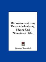 Die Wertveranderung Durch Abschreibung, Tilgung Und Zinseszinsen (1914) 1162488786 Book Cover