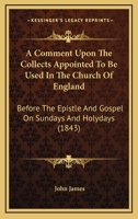 A Comment Upon The Collects: Appointed To Be Used In The Church Of England, Before The Epistle And Gospel On Sundays And Holydays Throughout The Year 1166487385 Book Cover