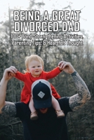 Being A Great Divorced Dad: 100+ Bond-Strengthening Activities, Parenting Tips, & Heartfelt Thought: Divorced Dad Syndrome B091F3MWDY Book Cover