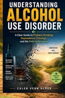 Understanding Alcohol Use Disorder: A Clear Guide to Problem Drinking, Dependence, Cravings, and the Path to Recovery B0H7NMJMZY Book Cover