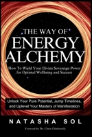 The Way of Energy Alchemy: How To Wield Your Divine Sovereign Power for Optimal Wellbeing and Success B0DBPZRS9Z Book Cover