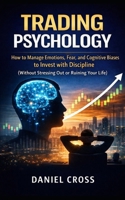 TRADING PSYCHOLOGY: How to Manage Emotions, Fear, and Cognitive Biases to Invest with Discipline B0GSWTWT7N Book Cover