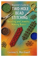 Beginner’s Guide To Two-Hole Bead Stitching: Beading And Jewelry Making Basics: Step-By-Step Patterns, Projects, And Techniques To Master Two-Hole ... And Build Confidence In Jewelry Making B0FNX319SK Book Cover