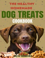 THE HEALTHY HOMEMADE DOG TREATS COOKBOOK: Easy made 80+ Simple, Irresistible, Nutrient-Packed Recipes & Delicious Treats for Your Furry Best Friend B0CMNX8RVX Book Cover