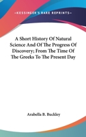 A Short History of Natural Science and of the Progress of Discovery From the Time of the Greeks to the Present Day: For the Use of Schools and Young Persons 1017996415 Book Cover