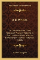 It Is Written: Or The Accordance Of Old Testament Prophecy Relating To Our Lord Jesus Christ, With Its Fulfillment In The New Testament 1164152874 Book Cover