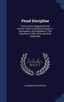 Penal Discipline: Three Letters Suggested by the Interest Taken in the Recent Inquiry in Birmingham, and Published in the Daily News 23rd, 24th, and 26th September 1240144709 Book Cover