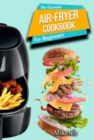 The Essential Air Fryer Cookbook for Beginners: 5-Ingredient Affordable, Roast Most Wanted Family Meals & Quick & Easy Budget Friendly Recipes, Grill, Bake, Fry 6069607503 Book Cover