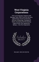 West Virginia Corporations: How to Incorporate, Organize and Manage Them, With Forms for By-laws, Agreements, Powers-of-attorney, Notices of Meetings, ... new Agreement, &c.; Also the Corporation 1355835194 Book Cover