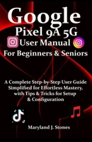 Google Pixel 9a 5G User Manual For Beginners Seniors: A Complete Step-by-Step User Guide – Simplified for Effortless Mastery, with Tips and Tricks for Setup & Configuration B0F5W6R52N Book Cover