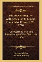 Die Entwicklung Der Gotheschen Lyrik, Leipzig-Frankfurter Periode 1765-1770: Und Geothes Lyrik Ihre Behandlung Auf Der Oberstufe (1906) 1161085319 Book Cover