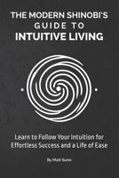 The Modern Shinobi’s Guide to Intuitive Living: Achieve Success Effortlessly by Following Your Intuition—Stop Struggling for Your Goals and Start Moving Through Life with Ease. B0DY66Y5ZK Book Cover