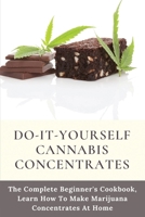 Do-It-Yourself Cannabis Concentrates: The Complete Beginner's Cookbook, Learn How To Make Marijuana Concentrates At Home: Cannabis Cooking Ingredients B08TR4RTSZ Book Cover