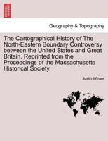 The Cartographical History of The North-Eastern Boundary Controversy between the United States and Great Britain. Reprinted from the Proceedings of the Massachusetts Historical Society. 1241433518 Book Cover