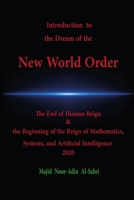 Introduction to the Dream of the New World Order: The End of Human Reign & the Beginning of the Reign of Mathematics, Systems, and Artificial Intelligence 2020 B08TZMHK31 Book Cover