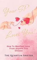Your SP Loves You: How To Manifest Love From Anyone You Choose (The Quantum Shifter Series) 1972432214 Book Cover