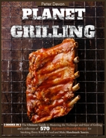 Planet Grilling: 3 Books in 1: 570 Explosively Flavorful Recipes and How to Make Handmade Righteous Sauces for Real Pitmasters 1801938075 Book Cover