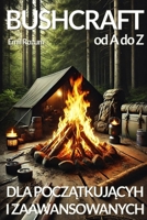 Bushcraft od A do Z. Bushcraft dla poczatkujacych i zaawansowanych: Jak radzic sobie w dziczy, Bushcraft Podrecznik (Polish Edition) 836799793X Book Cover