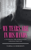 My Tears Are in His Hands: UNVEILING THE WHOLENESS GOD HAS FOR YOU 1665517425 Book Cover