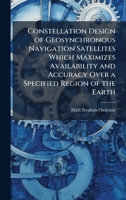 Constellation Design of Geosynchronous Navigation Satellites Which Maximizes Availability and Accuracy Over a Specified Region of the Earth 102509008X Book Cover