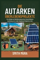 Die Autarken Überlebensprojekte: Ein Leitfaden zur Notfallvorsorge und zur Unverzichtbaren Ausrüstung, um in Jeder Umgebung Erfolgreich zu Sein (German Edition) B0DSMYY1YR Book Cover