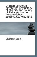 Oration delivered before the Democracy of the city and county of Philadelphia, in Independence squar 1113353376 Book Cover