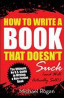 How to Write a Book That Doesn't Suck and Will Actually Sell: The Ultimate, No B.S. Guide to Writing a Kick-Ass Non-Fiction Book 1970119373 Book Cover