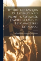 Histoire des Basques ou Escualdunais Primitifs, Restaur�e D'apr�s la Langue, les Caract�res Ethnolog 1017927812 Book Cover