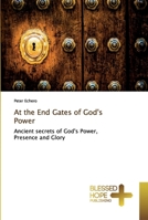 At the End Gates of God's Power: Ancient secrets of God's Power, Presence and Glory 6137836126 Book Cover