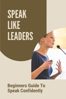 Speak Like Leaders: Beginners Guide To Speak Confidently: Learn How To Speak With Confidence B09BC73TCZ Book Cover