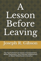 A Lesson Before Leaving: The Psychohistorical Impact of Enslavement, White Supremacy, and Learned Helplessness on Black Fatherhood in America B088N63NZZ Book Cover