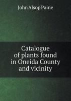 Catalogue of Plants Found in Oneida County and Vicinity 1359168761 Book Cover