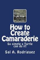 How to Create Camaraderie: So simple a Turtle can do it! 148402009X Book Cover