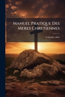 Manuel Pratique Des M�res Chr�tiennes: Sp�cialement Destin� Aux M�res de Famille (Classic Reprint) 1247090027 Book Cover