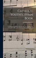 Catholic Youth's Hymn Book: Containing the Hymns of the Seasons and Festivals of the Year, and an Extensive Collection of Sacred Melodies; To Whic 1013407598 Book Cover