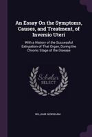 An Essay on the Symptoms, Causes, and Treatment, of Inversio Uteri: With a History of the Successful Extirpation of That Organ, During the Chronic St 1377404196 Book Cover