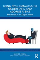 Using Psychoanalysis to Understand and Address AI Bias: Refractions in the Digital Mirror (Psychoanalysis, Technology, and the Future) 1032959142 Book Cover