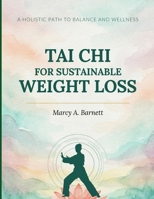 Tai Chi for Sustainable Weight Loss: A Practical Guide to Losing Weight Naturally, Increasing Energy, Improving Flexibility, and Creating Lifelong Healthy Habits Through Tai Chi B0H7LB965S Book Cover