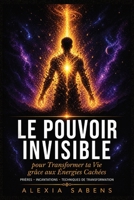 Le Pouvoir Invisible pour Transformer ta Vie grâce aux Énergies Cachées: Prières puissantes, incantations et techniques de transformation pour ... ton véritable potentiel (French Edition) B0H25JXXMR Book Cover