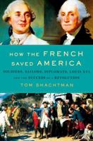 How the French Saved America: Soldiers, Sailors, Diplomats, Louis XVI, and the Success of a Revolution 1250080878 Book Cover